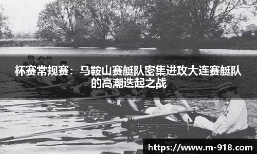 杯赛常规赛：马鞍山赛艇队密集进攻大连赛艇队的高潮迭起之战