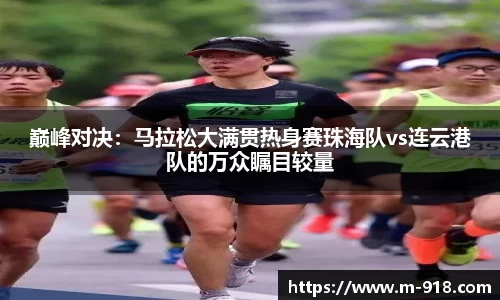 巅峰对决：马拉松大满贯热身赛珠海队vs连云港队的万众瞩目较量