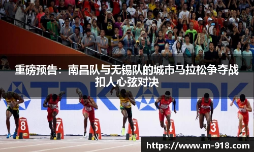 重磅预告：南昌队与无锡队的城市马拉松争夺战扣人心弦对决