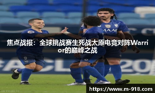 焦点战报：全球挑战赛生死战太原电竞对阵Warrior的巅峰之战