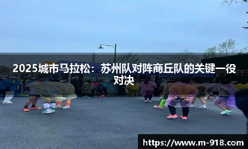 2025城市马拉松：苏州队对阵商丘队的关键一役对决