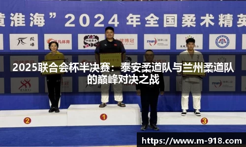 2025联合会杯半决赛：泰安柔道队与兰州柔道队的巅峰对决之战