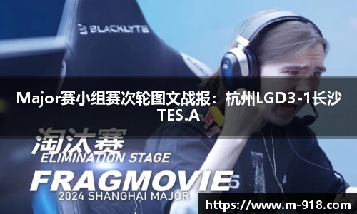 Major赛小组赛次轮图文战报：杭州LGD3-1长沙TES.A