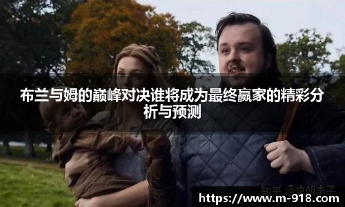 布兰与姆的巅峰对决谁将成为最终赢家的精彩分析与预测