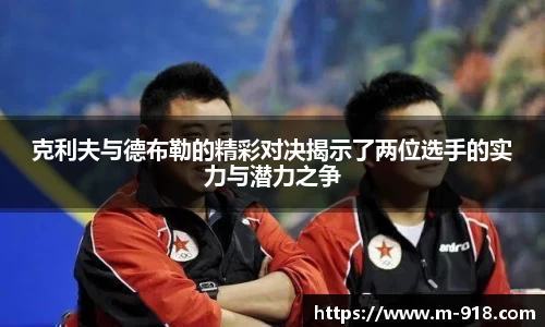 克利夫与德布勒的精彩对决揭示了两位选手的实力与潜力之争