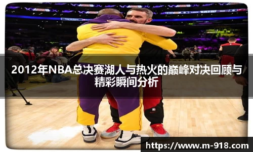 2012年NBA总决赛湖人与热火的巅峰对决回顾与精彩瞬间分析